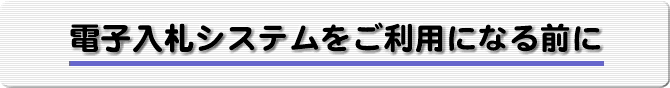 電子入札システムをご利用になる前に